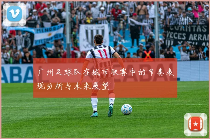 广州足球队在城市联赛中的节奏表现分析与未来展望
