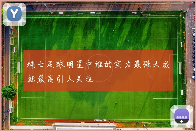 瑞士足球明星中谁的实力最强大成就最高引人关注